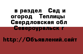  в раздел : Сад и огород » Теплицы . Свердловская обл.,Североуральск г.